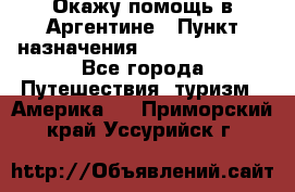 Окажу помощь в Аргентине › Пункт назначения ­ Buenos Aires - Все города Путешествия, туризм » Америка   . Приморский край,Уссурийск г.